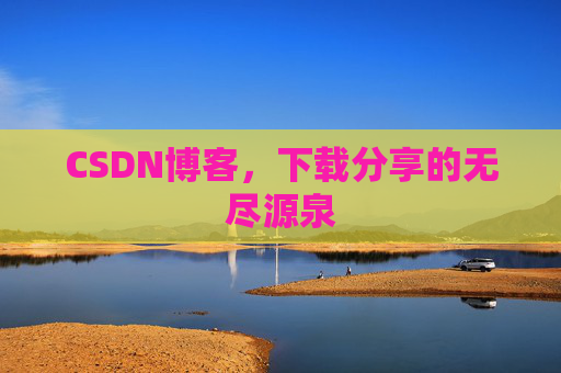 CSDN博客,下载分享的无尽源泉 CSDN博客,下载分享的无尽源泉